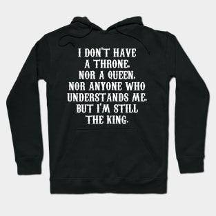 I DON'T HAVE A THRONE,  NOR A QUEEN,  NOR ANYONE WHO  UNDERSTANDS ME,  BUT I'M STILL THE KING. Hoodie